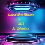 DJ Valentino – March Vibez Mixtape 2023
