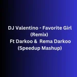 DJ Valentino – Favorite Girl (Remix Mushup Speedup) Ft Darkoo &. Rema
