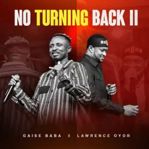 Gaise Baba – No Turning back 11 Ft. Lawrence Oyor