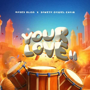 Moses Bliss – Your Love II Ft Soweto Gospel Choir 1010x1010