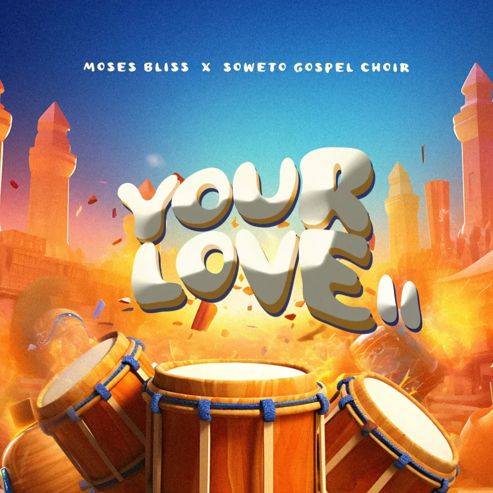Moses Bliss – Your Love II Ft Soweto Gospel Choir 1010x1010