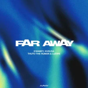 Kwamzy – Far Away Ft. Kususa, Thuto The Human & LUDWE